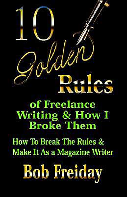 10 Golden Rules of Freelance Writing and how I Broke Them: How to Break the Rules and Make It as a Magazine Writer