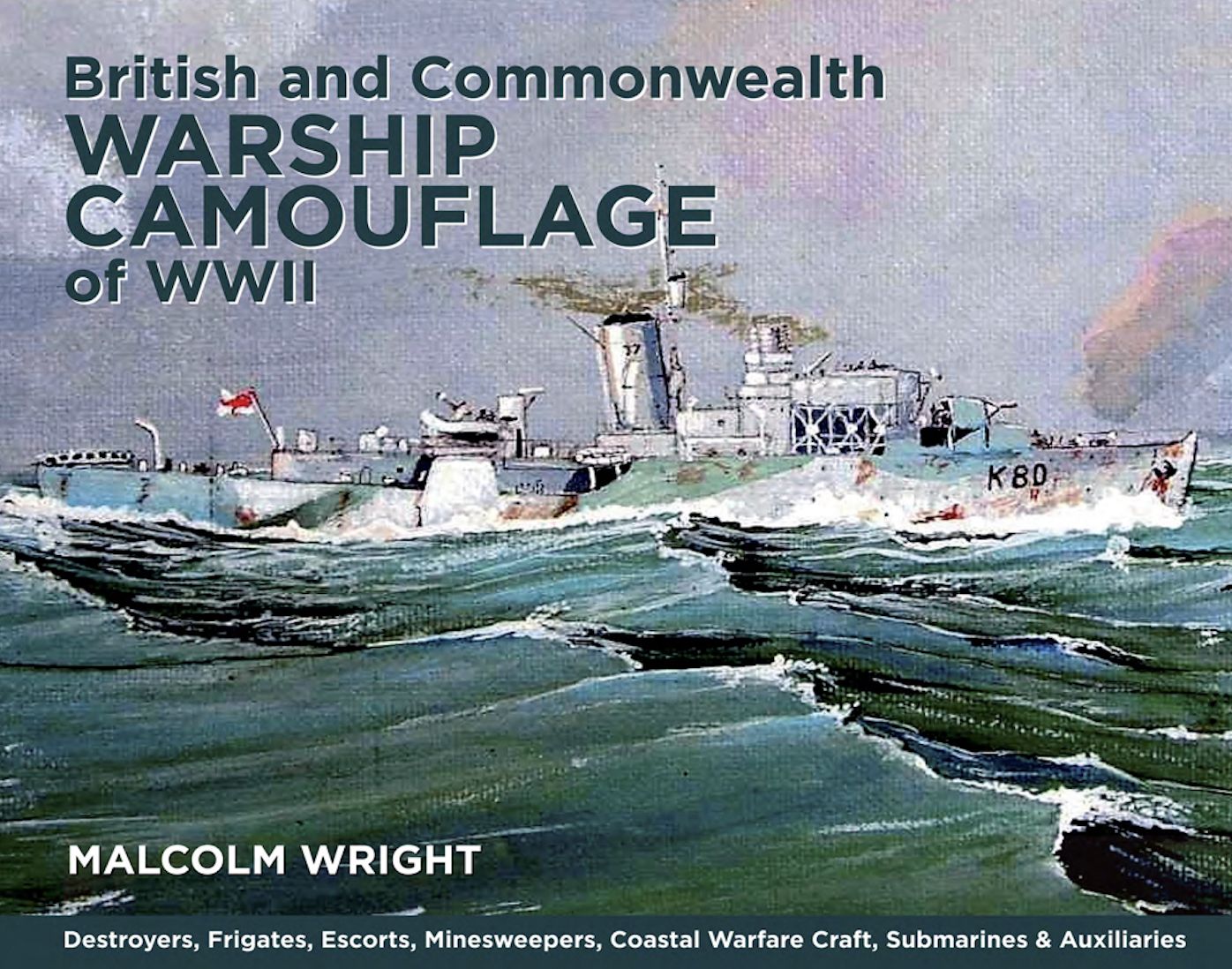 British and Commonwealth Warship Camouflage of WWII: Destroyers, Frigates, Escorts, Minesweepers, Coastal Warfare Craft, Submarines & Auxiliaries