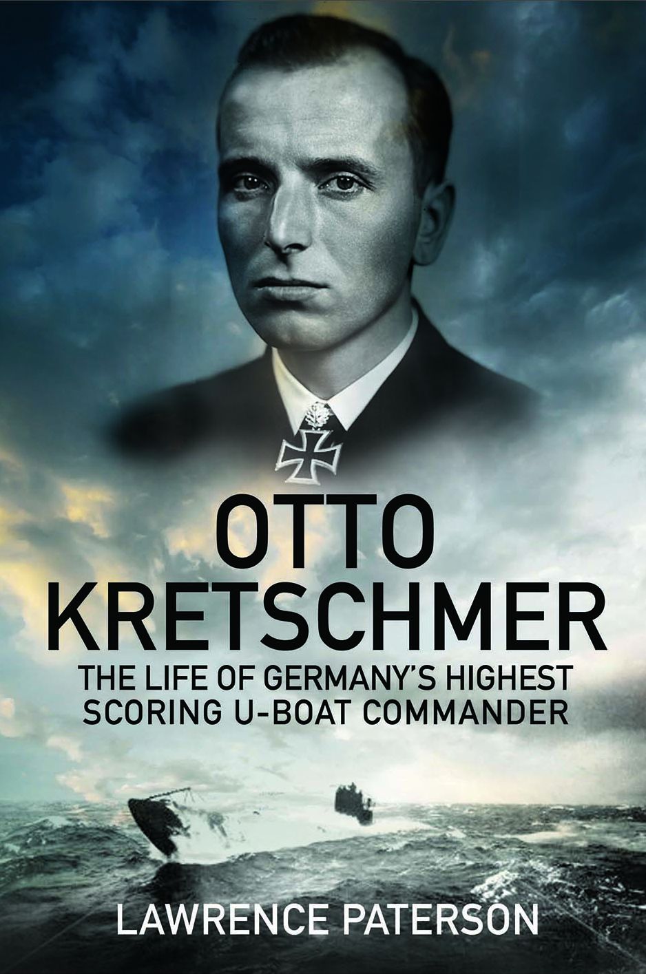 Otto Kretschmer: The Life of Germany's Highest Scoring U-boat Commander