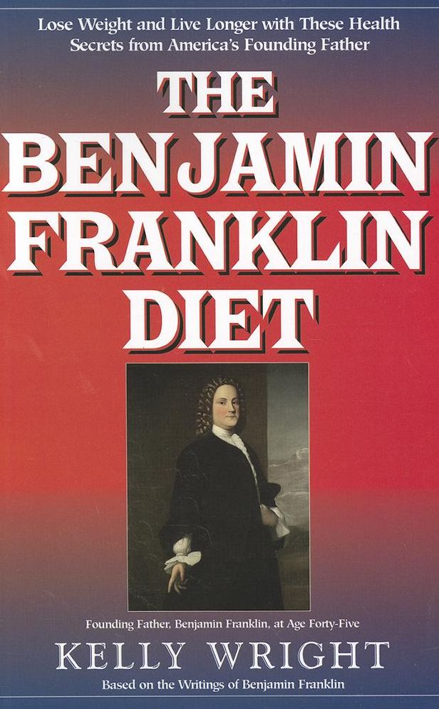 The Benjamin Franklin Diet: Lose Weight and Live Longer with These Health Secrets from America's Founding Father: Based on the Writings of Benjami