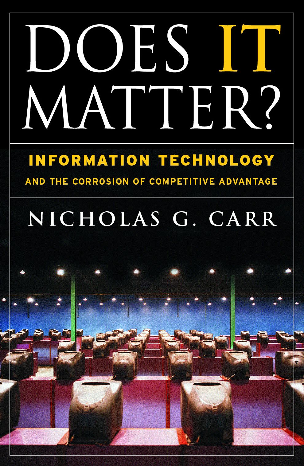 Does IT Matter?: Information Technology and the Corrosion of Competitive Advantage