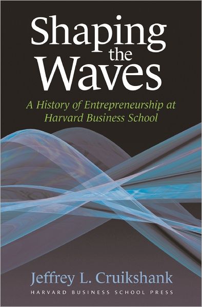 Shaping the Waves: A History of Entrepreneurship at Harvard Business School