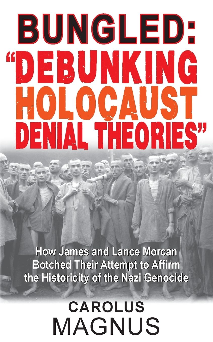 Bungled: "Debunking Holocaust Denial Theories": How James and Lance Morcan Botched Their Attempt to Affirm the Historicity of the Nazi Genocide