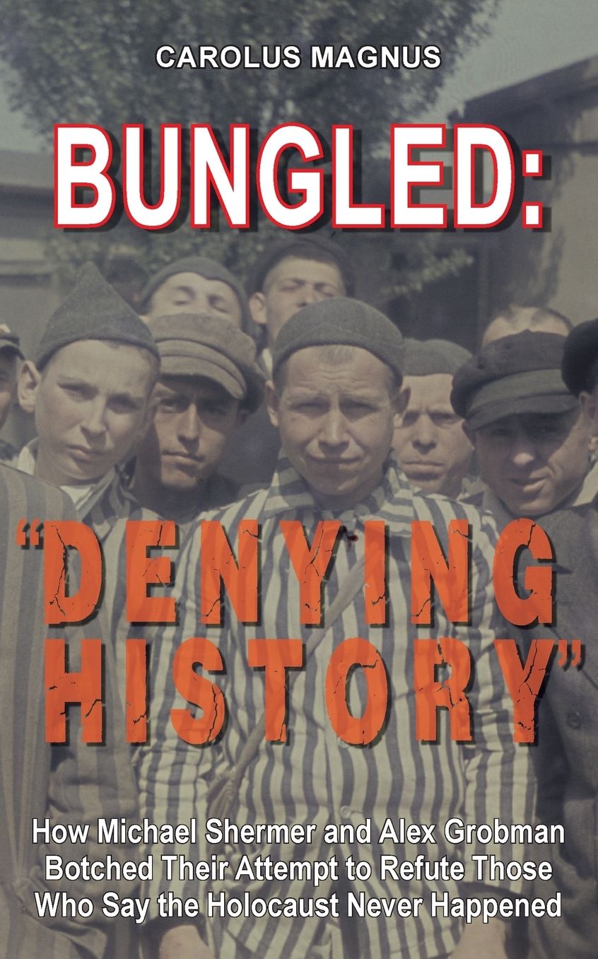 Bungled: "Denying History": How Michael Shermer and Alex Grobman Botched Their Attempt to Refute Those Who Say the Holocaust Never Happened