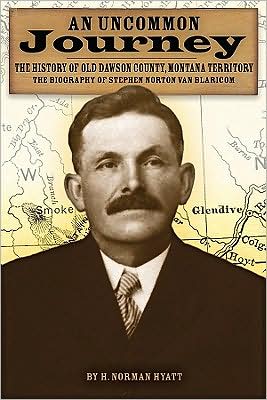 An Uncommon Journey: The History of Old Dawson County, Montana Territory: The Biography of Stephen Norton Van Blaricom