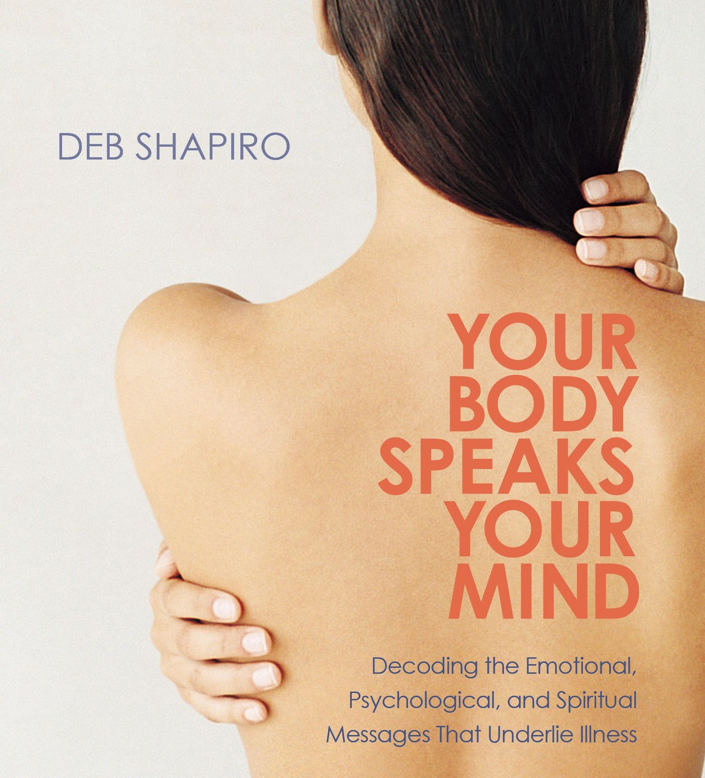 Your Body Speaks Your Mind: Decoding the Emotional, Psychological, and Spiritual Messages That Underlie Illness
