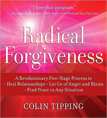 Radical Forgiveness: A Revolutionary Five-Stage Process to Heal Relationships, Let Go of Anger and Blame, Find Peace in Any Situation