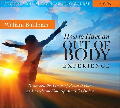 How to Have an Out-of-Body Experience: Transcend the Limits of Physical Form and Accelerate Your Spiritual Evolution