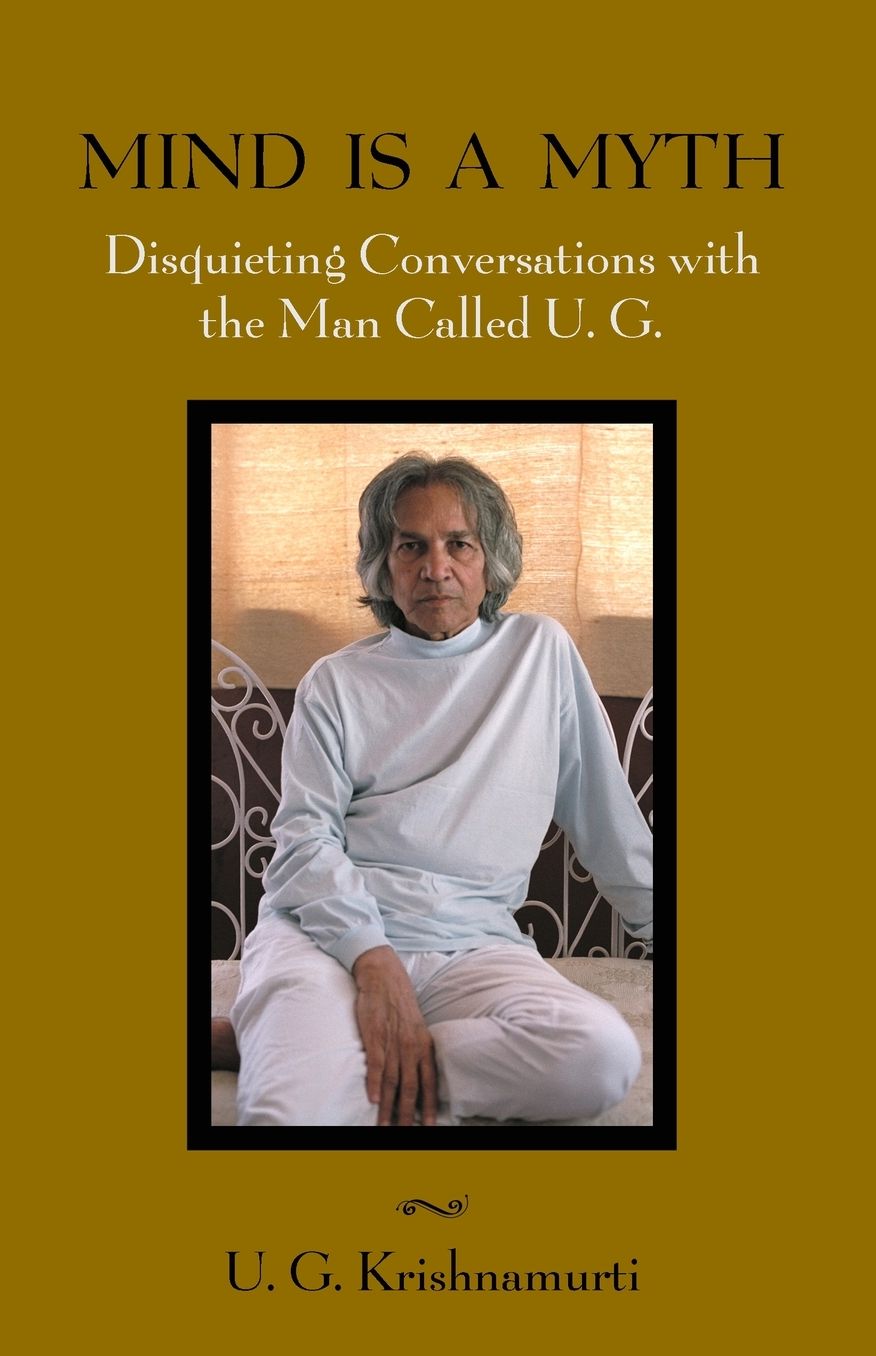 Mind Is a Myth: Disquieting Conversations with the Man Called U.G.