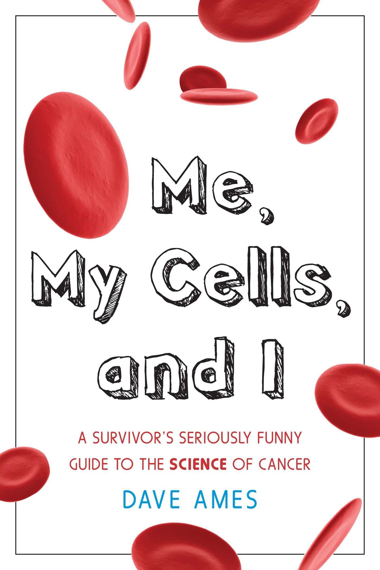 Me, My Cells and I: A Survivor's Seriously Funny Guide to the Science of Cancer