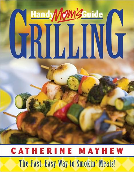 Handymom's Guide to Grilling: The Fast, Easy Way to Smokin' Meals!