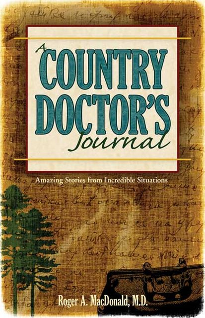 A Country Doctor's Journal: Amazing Stories from Incredible Situations
