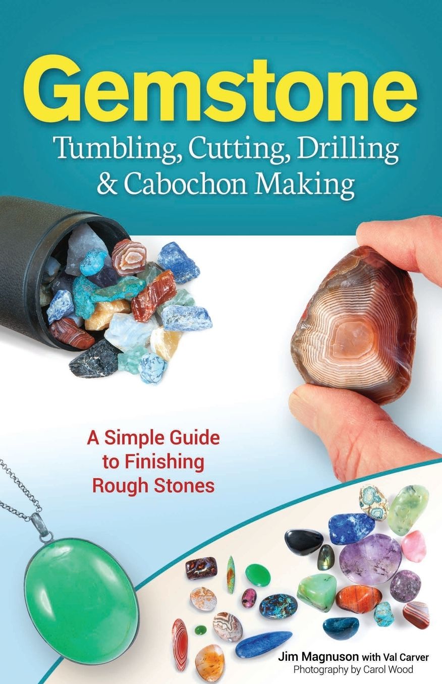 Gemstone Tumbling, Cutting, Drilling & Cabochon Making : A Simple Guide to Finishing Rough Stones