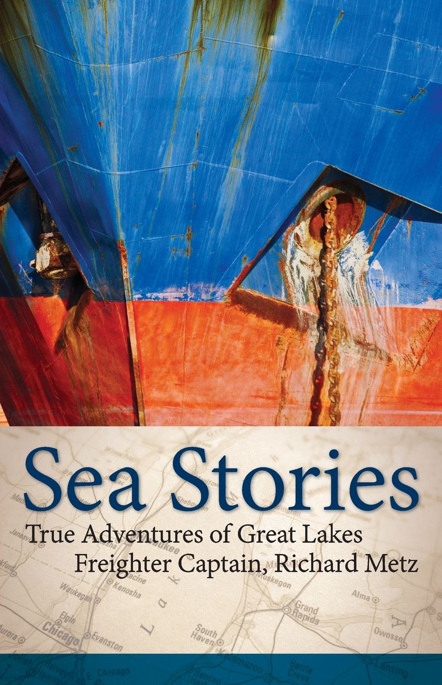 Sea Stories: True Adventures of Great Lakes Freighter Captain, Richard Metz