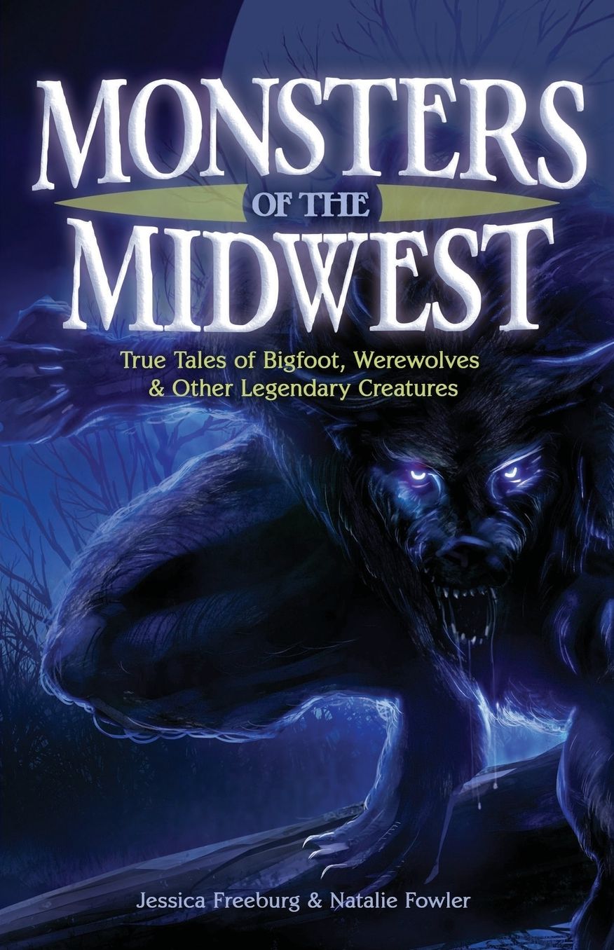Monsters of the Midwest: True Tales of Big Foot, Werewolves and Other Legendary Creatures