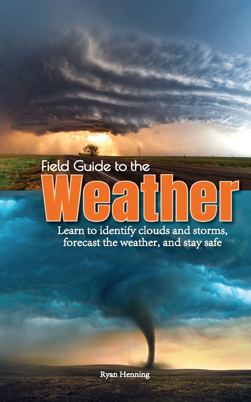 Field Guide to the Weather: Learn to Forecast the Weather, Identify Clouds and Storms, and Stay Safe