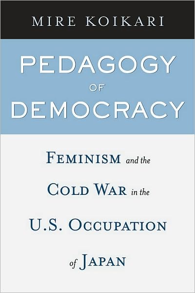 Pedagogy of Democracy: Feminism and the Cold War in the U.S. Occupation of Japan