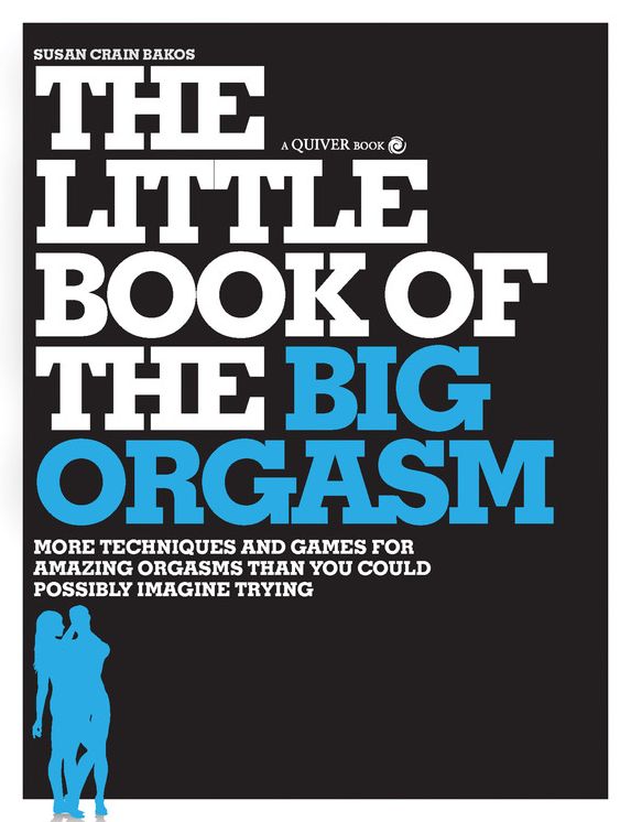 The Little Book of the Big Orgasm: More Techniques & Games for Amazing Orgasms Than You Could Possibly Imagine Trying