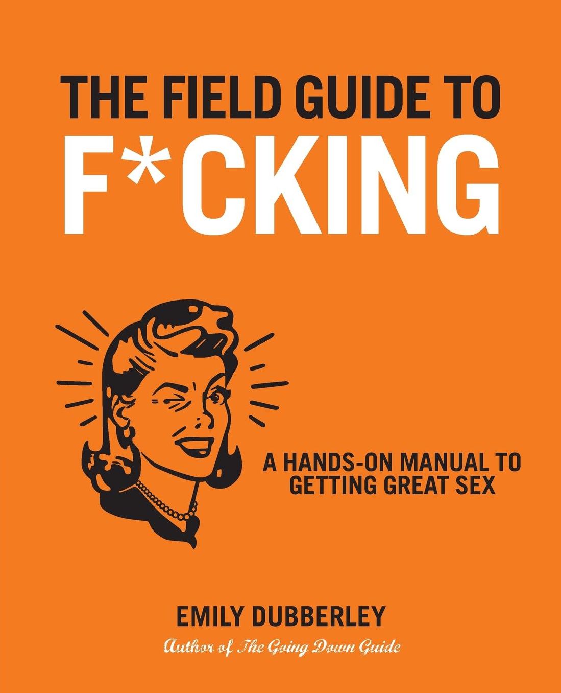 The Field Guide to F*CKING: A Hands-on Manual to Getting Great Sex