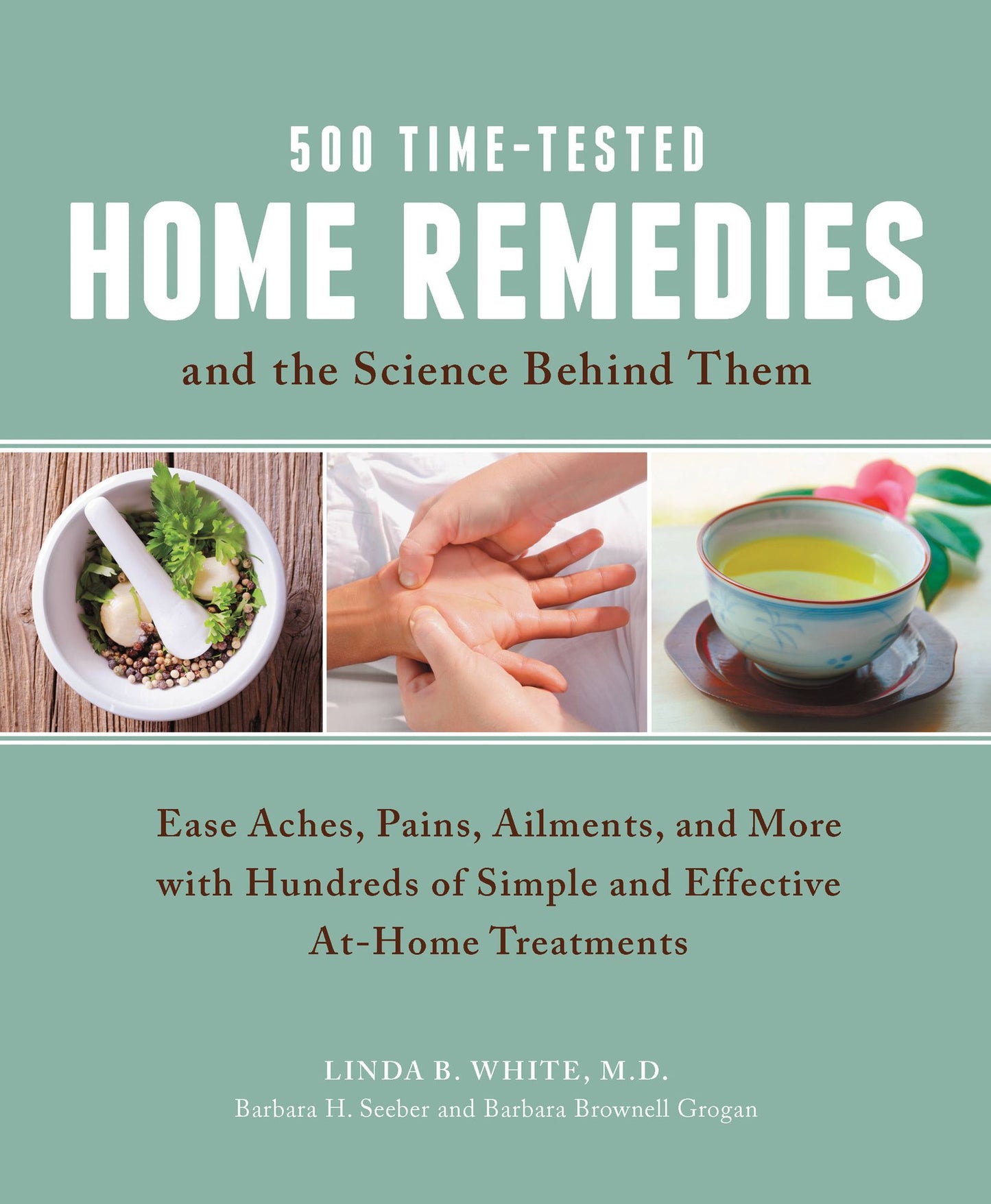 500 Time-Tested Home Remedies and the Science Behind Them: Ease Aches, Pains, Ailments, and More with Hundreds of Simple and Effective At-Home Treatments