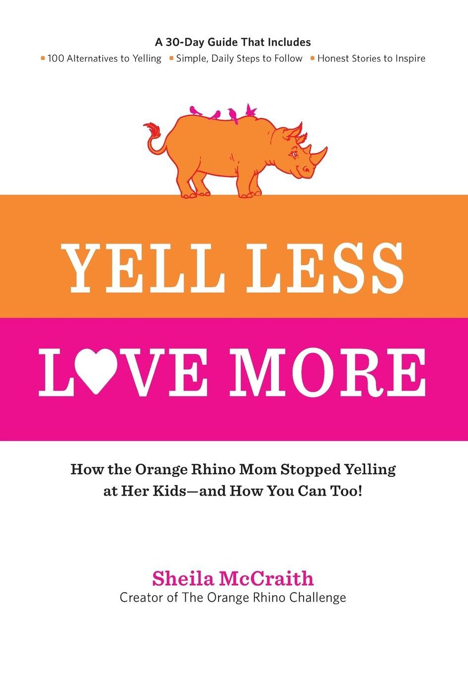 Yell Less, Love More: How the Orange Rhino Mom Stopped Yelling at Her Kids - and How You Can Too!: A 30-Day Guide That Includes: - 100 Alternatives to Yelling - Simple, Daily Steps to Follow - Honest Stories to Inspire