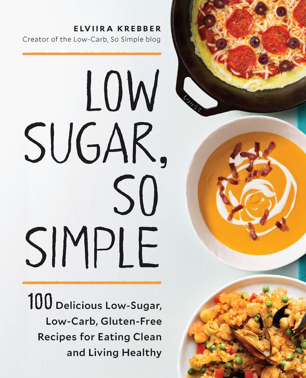 Low Sugar, So Simple: 100 Delicious Low-Sugar, Low-Carb, Gluten-Free Recipes for Eating Clean and Living Healthy