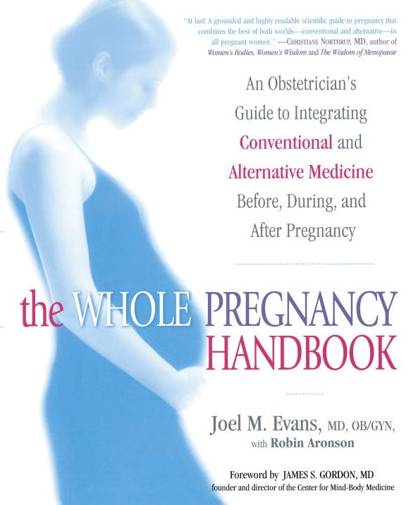 The Whole Pregnancy Handbook: An Obstetrician's Guide to Integrating Conventional and Alternative Medicine Before, During, and After Pregnancy