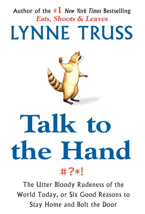 Talk to the Hand: The Utter Bloody Rudeness of the World Today, or Six Good Reasons to Stay Homeand Bolt the Door