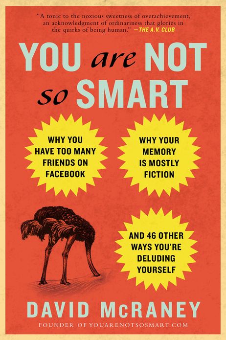 You Are Not So Smart: Why You Have Too Many Friends on Facebook, Why Your Memory Is Mostly Fiction, and 46 Other Ways You're Deluding Yourself