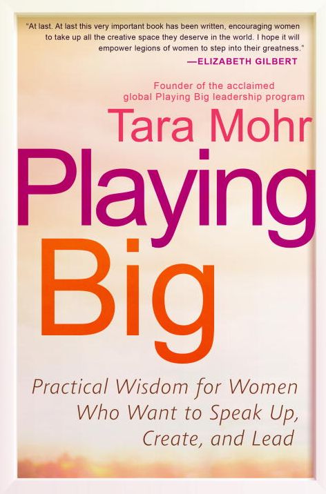 Playing Big: Practical Wisdom for Women Who Want to Speak Up, Create, and Lead