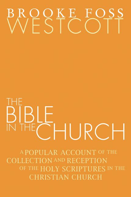 The Bible in the Church: A Popular Account of the Collection and Reception of the Holy Scriptures in the Christian Churches