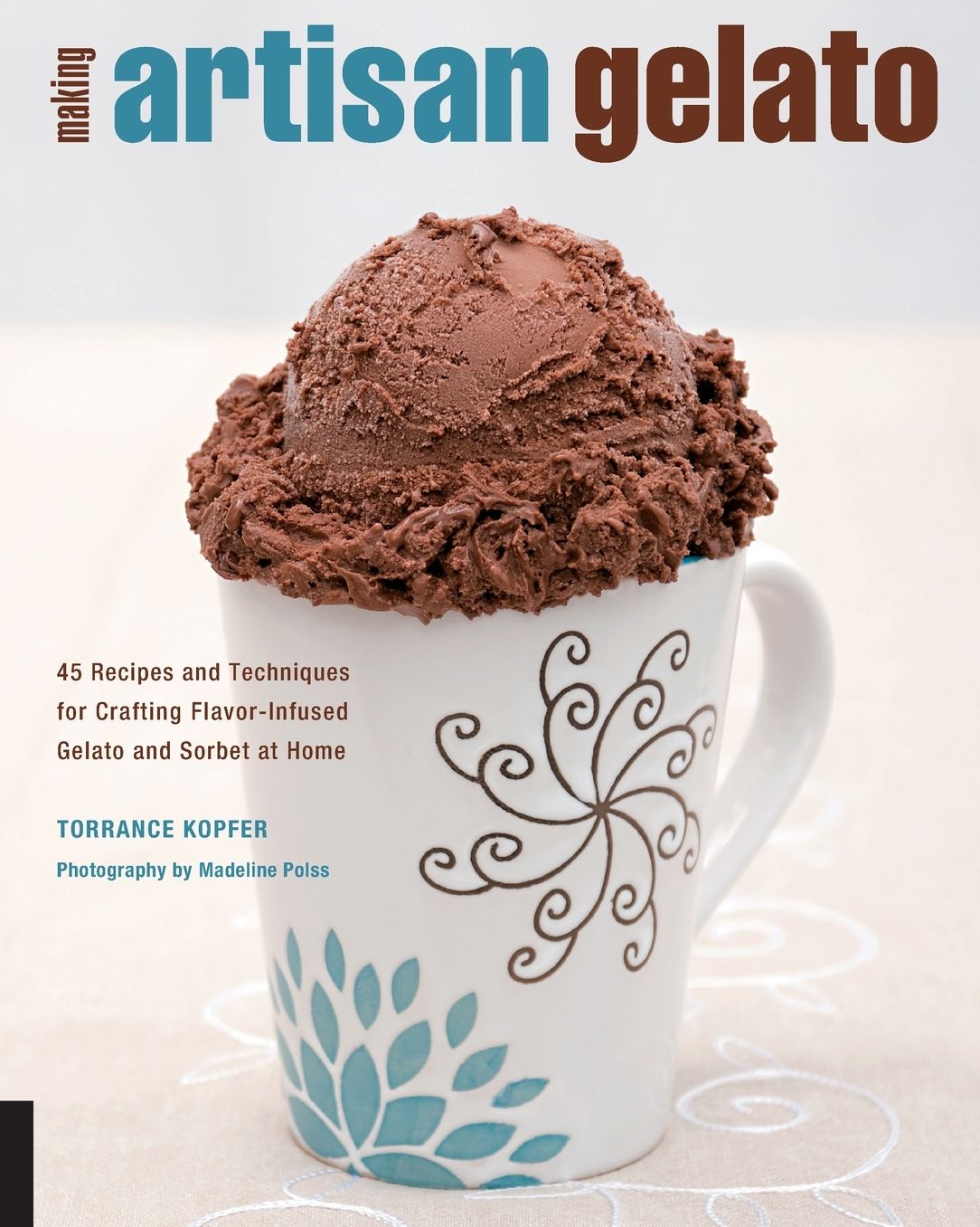 Making Artisan Gelato: 45 Recipes and Techniques for Crafting Flavor-Infused Gelato and Sorbet at Home