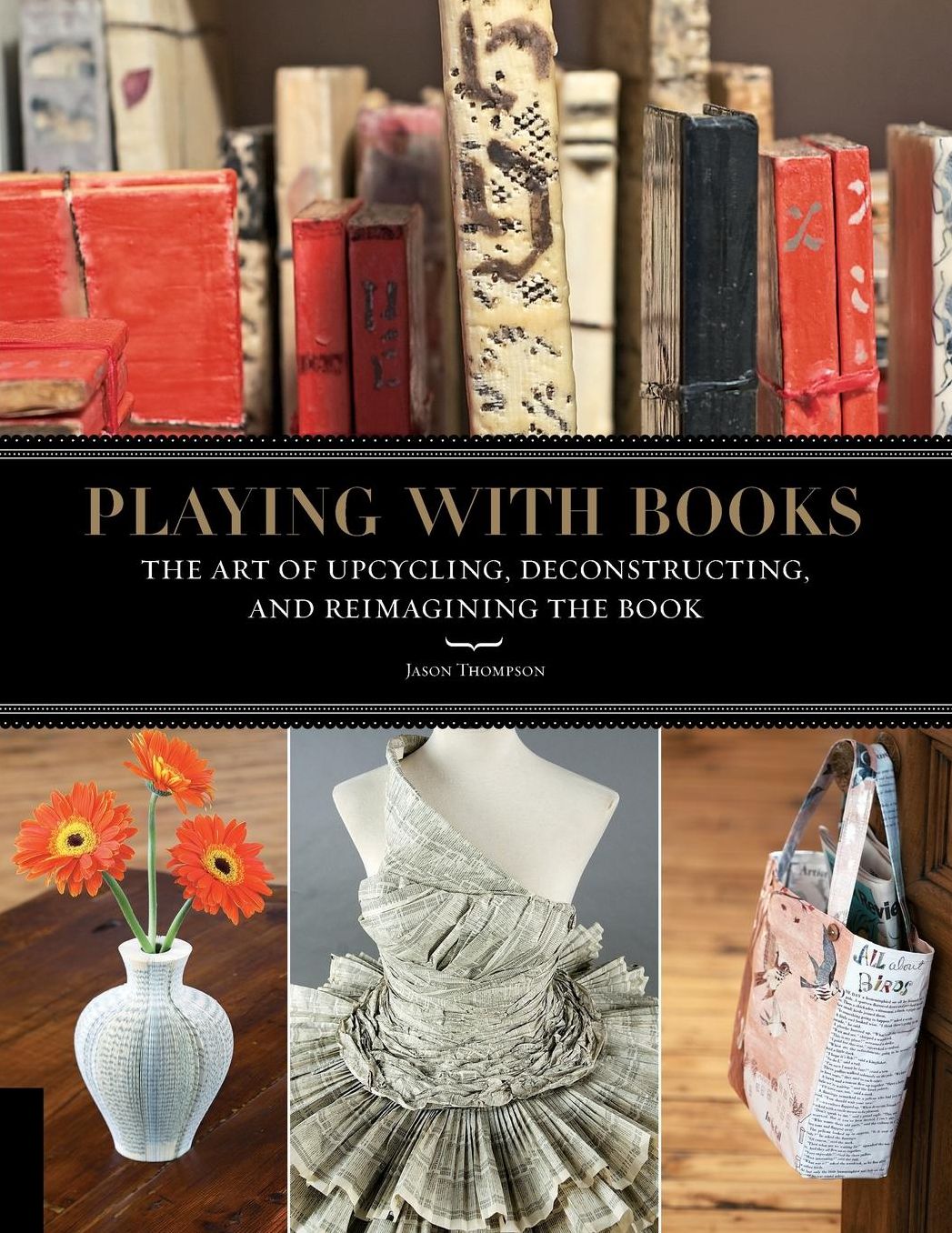 Playing with Books: The Art of Upcycling, Deconstructing, and Reimagining the Book