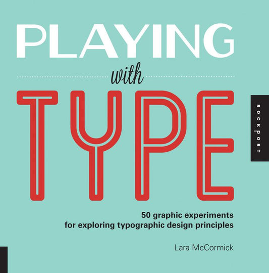 Playing with Type: 50 graphic experiments for exploring typographic design principles