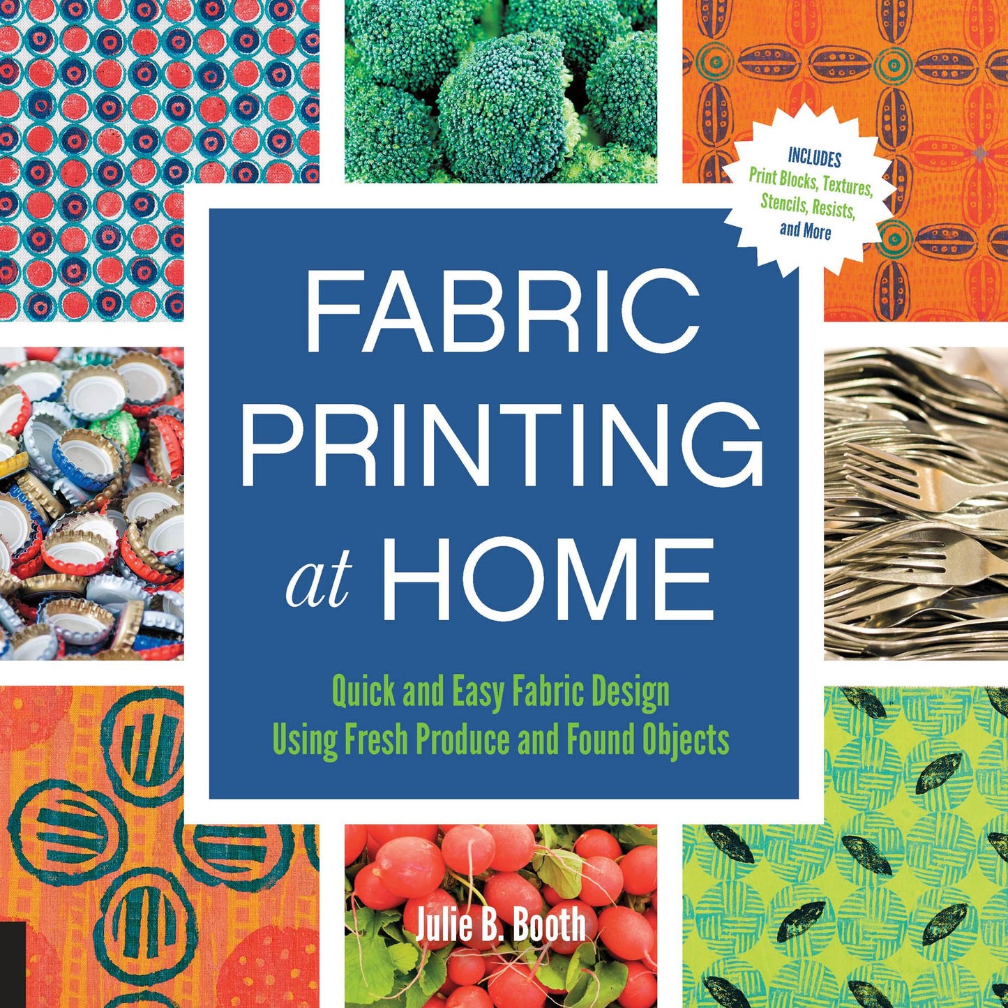 Fabric Printing at Home: Quick and Easy Fabric Design Using Fresh Produce and Found Objects - Includes Print Blocks, Textures, Stencils, Resists, and More