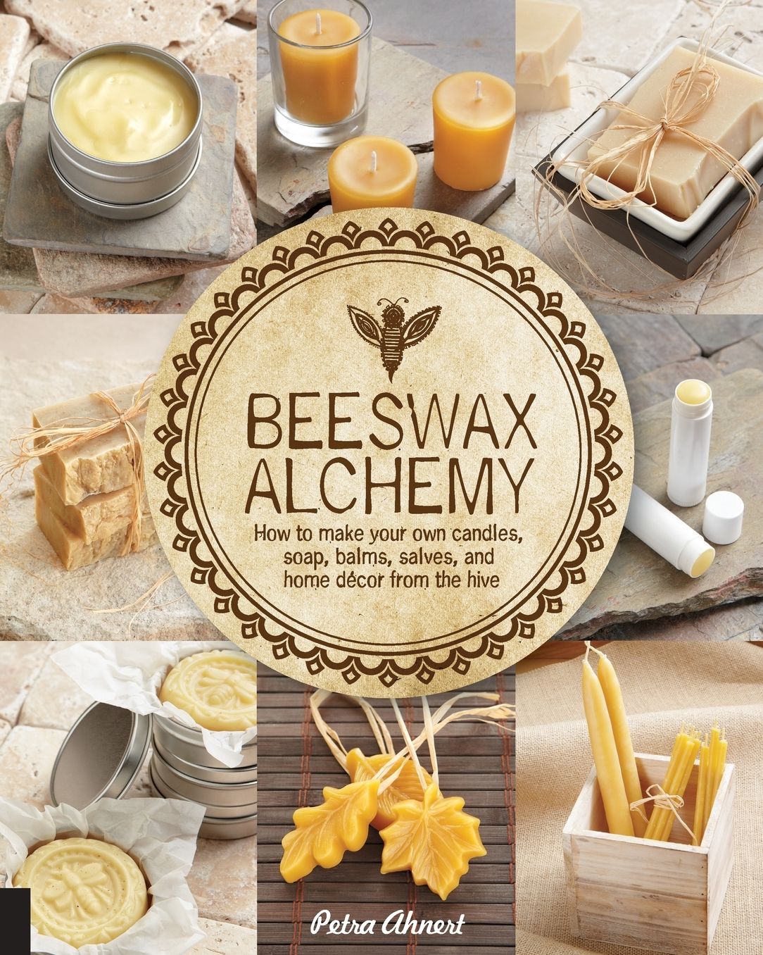 Beeswax Alchemy : How to Make Your Own Soap, Candles, Balms, Creams, and Salves from the Hive