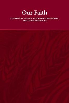 Our Faith: Ecumenical Creeds, Reformed Confessions, and Other Resources