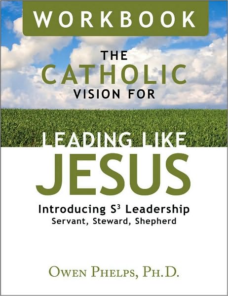 The Catholic Vision for Leading Like Jesus Workbook: Introducing S3 Leadership Servant, Steward, Shepherd