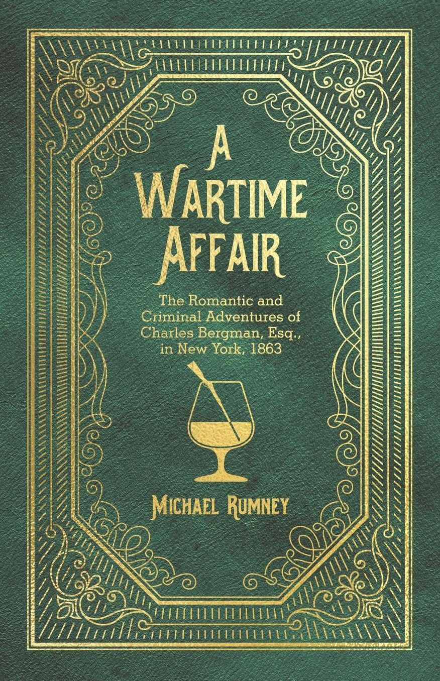 A Wartime Affair: The Romantic and Criminal Adventures of Charles Bergman, Esq. in New York 1863