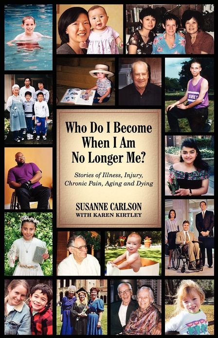 Who Do I Become When I Am No Longer Me?: Stories of Illness, Injury, Chronic Pain, Aging, and Dying