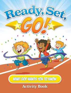 Ready, Set, Go!: What God Wants You to Know