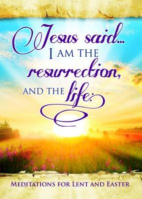 Easter Devotional - Jesus Said I Am - John 11: 25