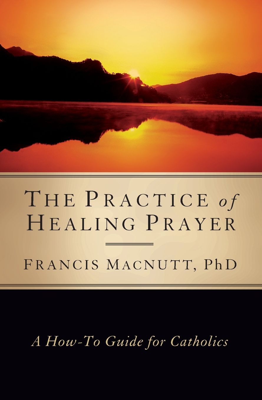 The Practice of Healing Prayer: A How-to Guide for Catholics