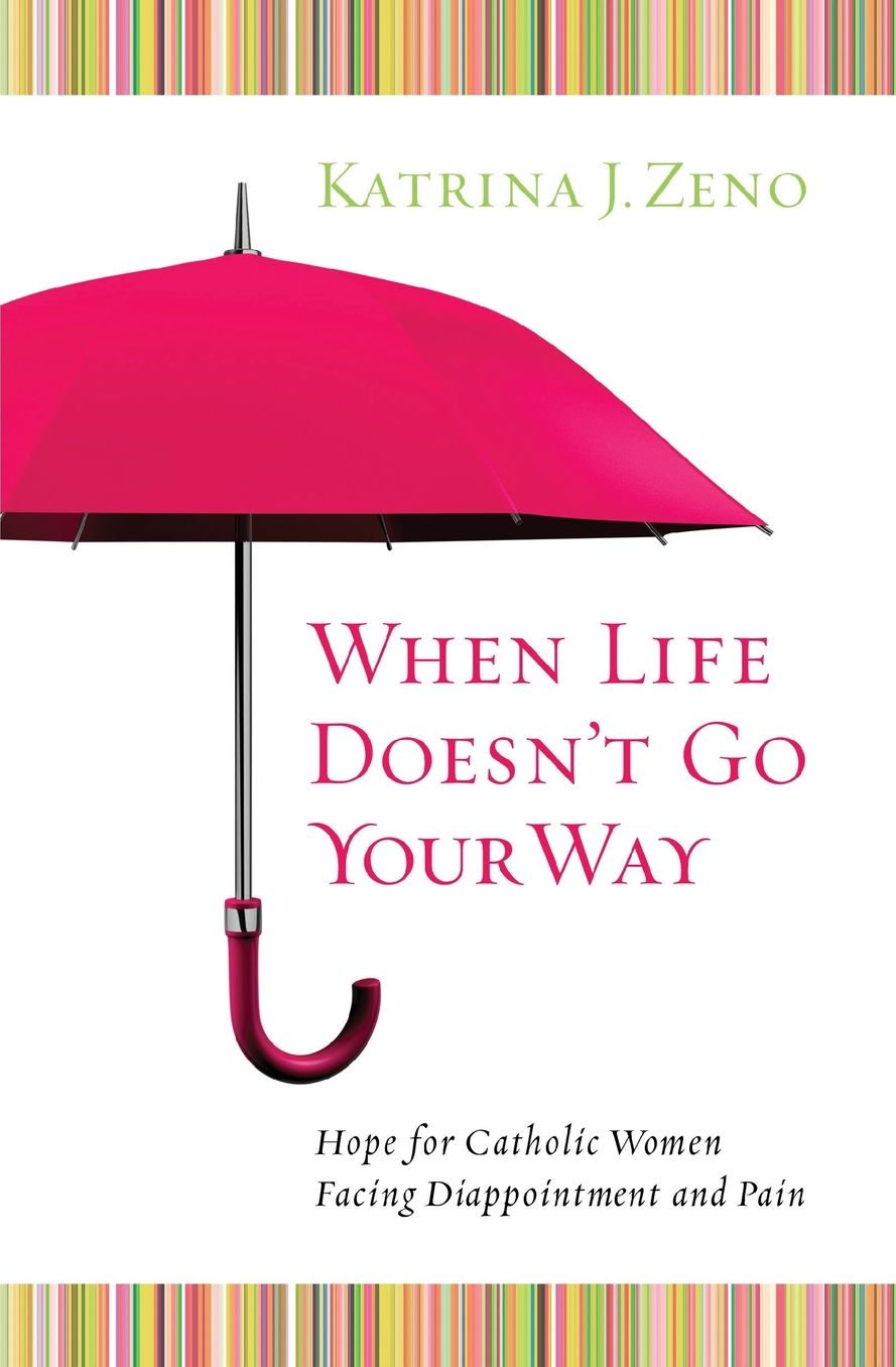 When Life Doesn't Go Your Way: Hope for Catholic Women Facing Disappointment and Pain