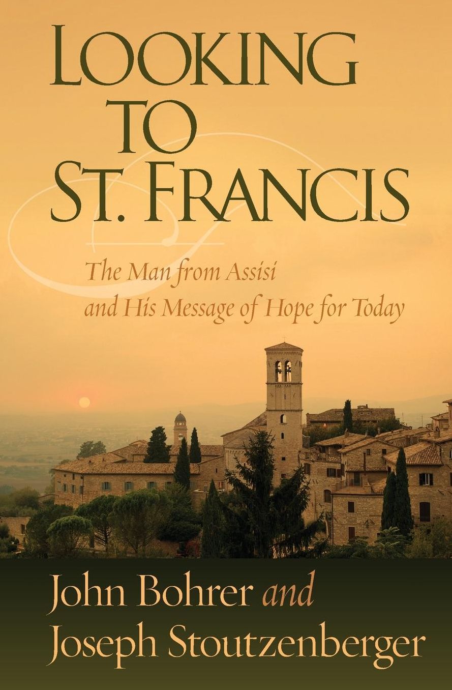 Looking to St. Francis: The Man from Assisi and His Message of Hope for Today