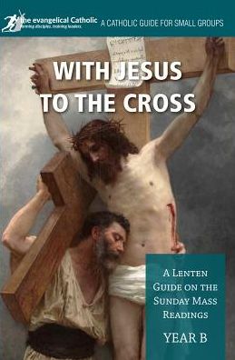 With Jesus to the Cross: A Lenten Guide on the Sunday Mass Readings: Year B