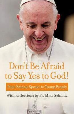 Don't Be Afraid to Say Yes to God! Pope Francis Speaks to Young People
