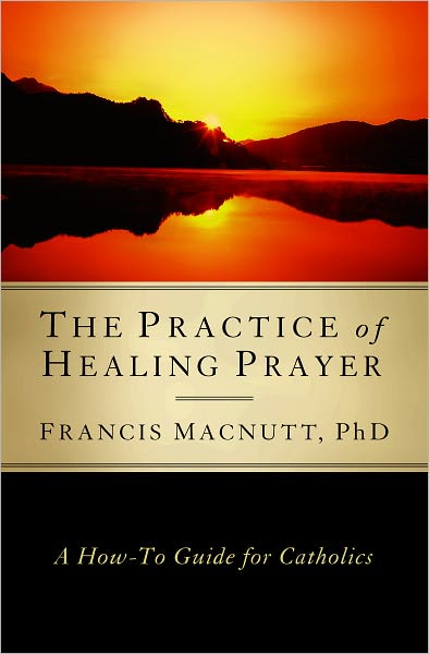 The Practice of Healing Prayer: A How-to Guide for Catholics