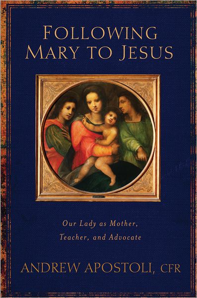 Following Mary to Jesus: Our Lady As Mother, Teacher, and Advocate