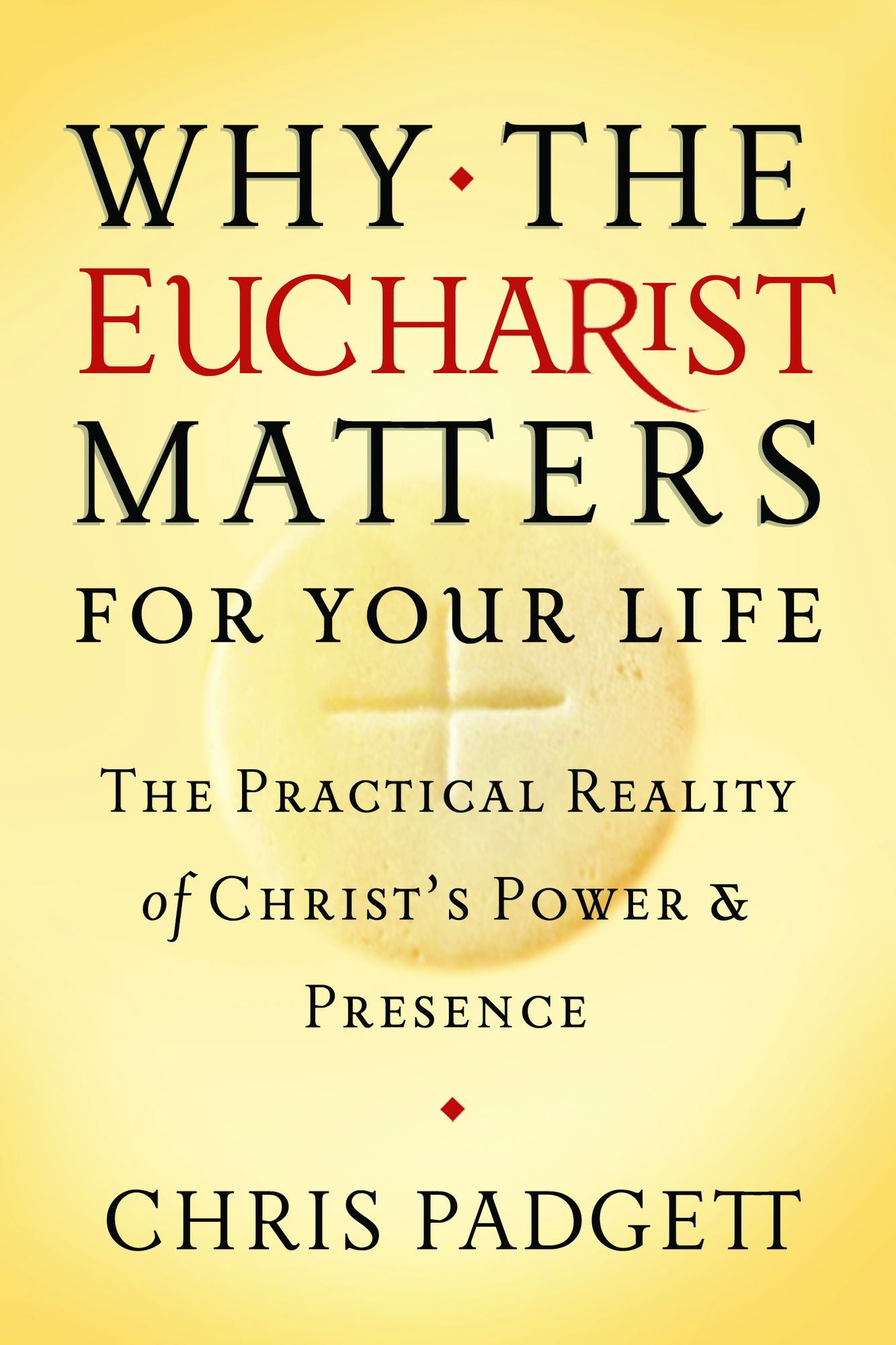 Why the Eucharist Matters for Your Life: The Practical Reality of Christ's Power and Presence